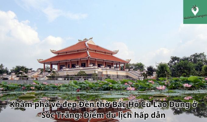 Khám phá vẻ đẹp Đền thờ Bác Hồ Cù Lao Dung ở Sóc Trăng: Điểm du lịch hấp dẫn