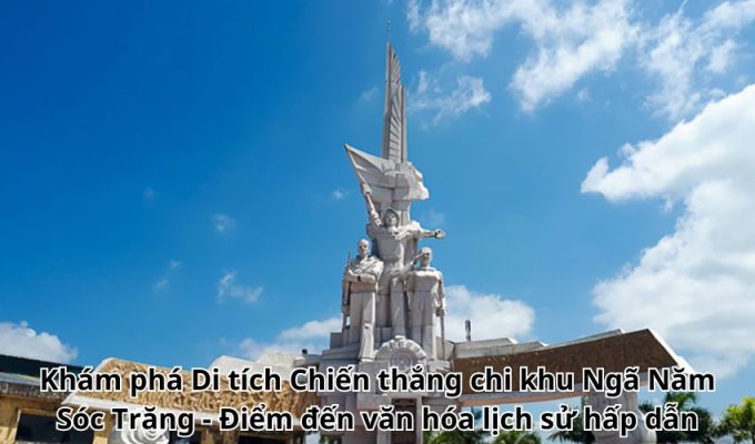 Khám phá Di tích Chiến thắng chi khu Ngã Năm Sóc Trăng - Điểm đến văn hóa lịch sử hấp dẫn