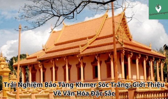 Trải Nghiệm Bảo Tàng Khmer Sóc Trăng: Giới Thiệu Về Văn Hóa Đặc Sắc