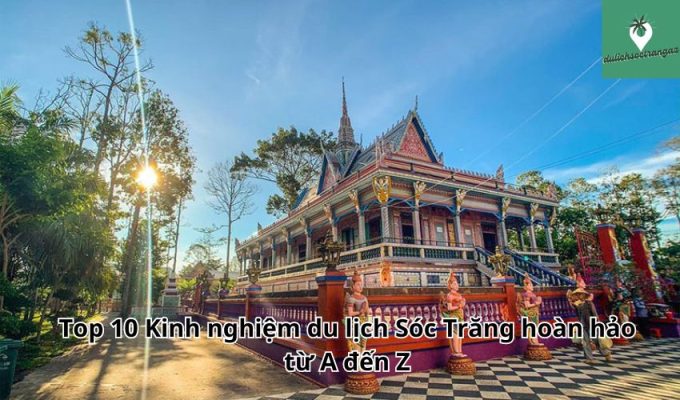 Top 10 Kinh nghiệm du lịch Sóc Trăng hoàn hảo từ A đến Z