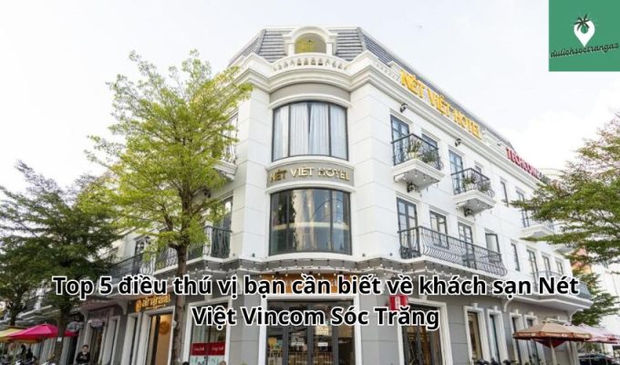 Top 5 điều thú vị bạn cần biết về khách sạn Nét Việt Vincom Sóc Trăng