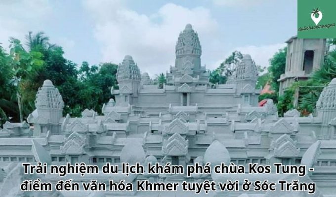 Trải nghiệm du lịch khám phá chùa Kos Tung - điểm đến văn hóa Khmer tuyệt vời ở Sóc Trăng